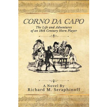 Corno Da Capo The Life and Adventures of an 18th Century Horn Player by Richard Seraphinoff