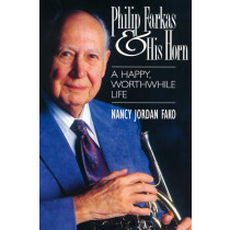 Philip Farkas & His Horn:  A Happy, Worthwhile Life by Nancy Jordan Fako 